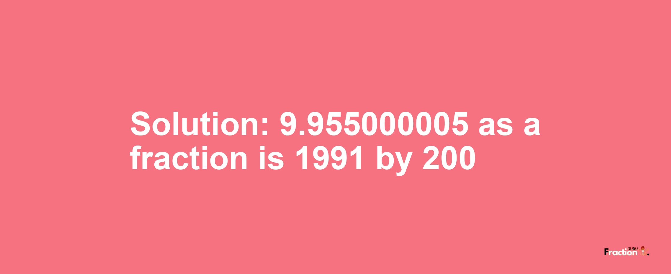 Solution:9.955000005 as a fraction is 1991/200